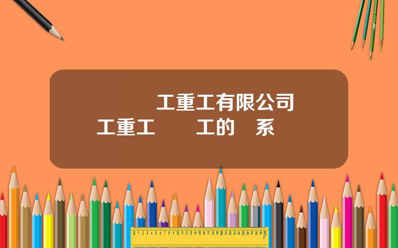廈門廈工重工有限公司 廈工重工與廈工的關系